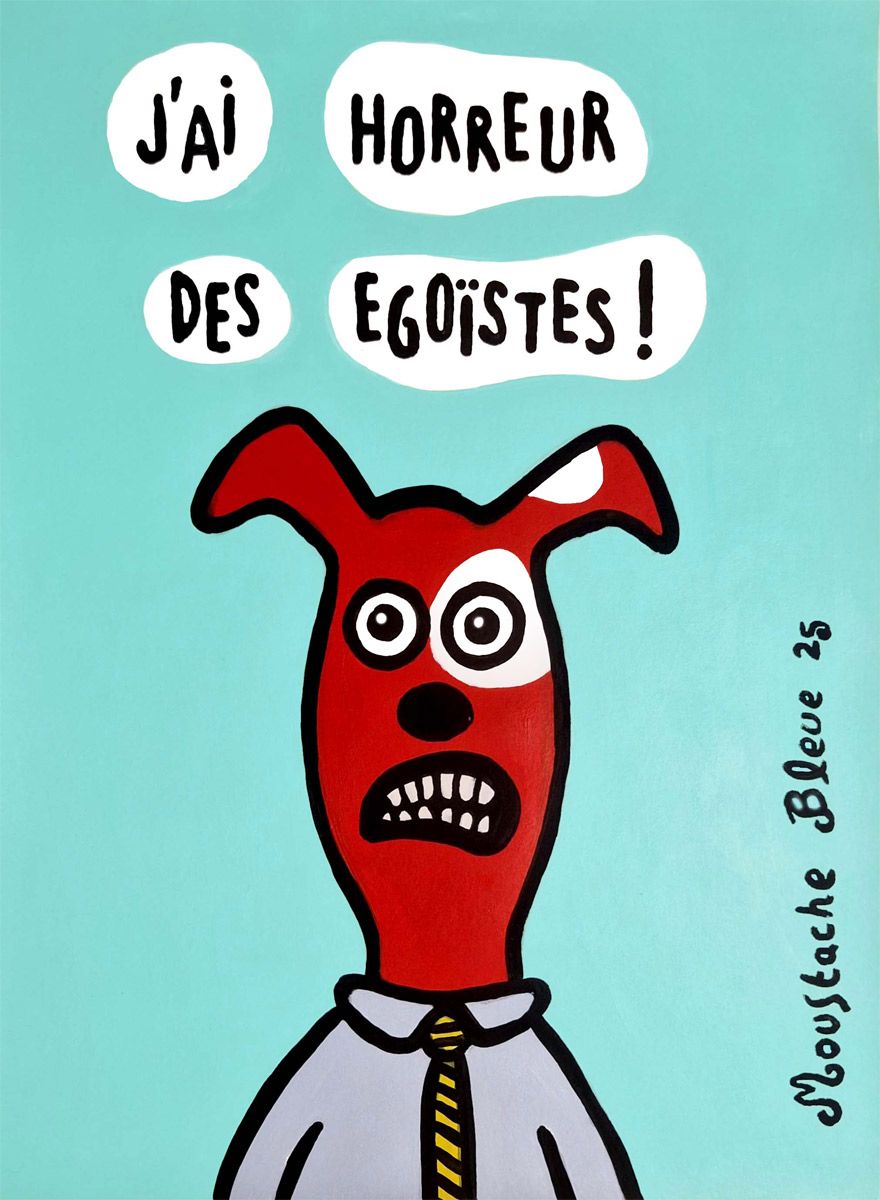 Dessin de MOUSTACHE BLEUE a pour titre J'ai horreur des égoïstes ! style figuratif dim : MOUSTACHE BLEUEprix:70